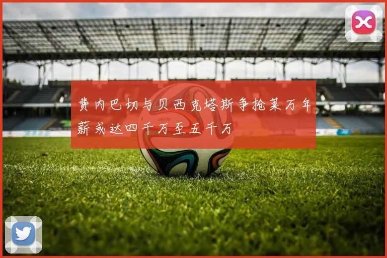 费内巴切与贝西克塔斯争抢莱万年薪或达四千万至五千万