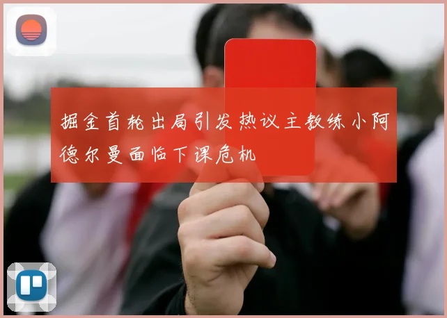 掘金首轮出局引发热议主教练小阿德尔曼面临下课危机