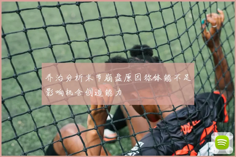 乔治分析末节崩盘原因称体能不足影响机会创造能力