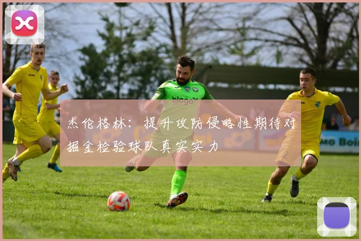 杰伦格林：提升攻防侵略性期待对掘金检验球队真实实力