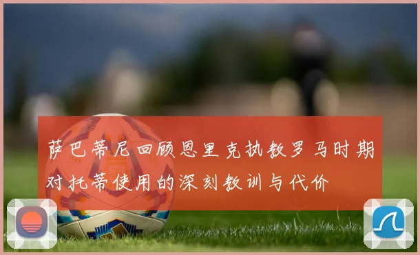 萨巴蒂尼回顾恩里克执教罗马时期对托蒂使用的深刻教训与代价